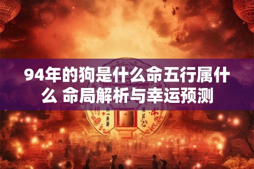 94年的狗是什么命五行属什么 命局解析与幸运预测