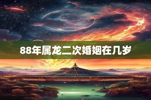 88年属龙二次婚姻在几岁