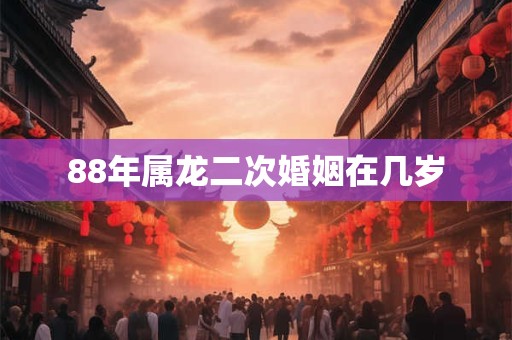 88年属龙二次婚姻在几岁