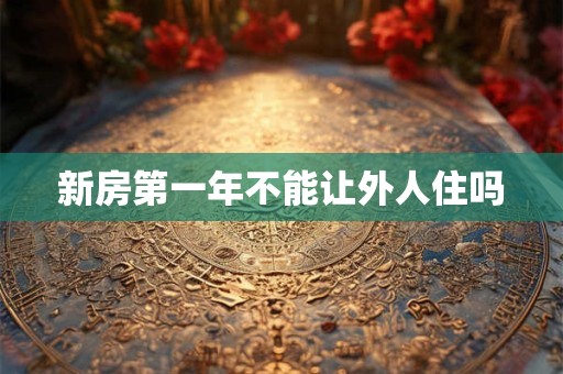 新房第一年不能让外人住吗