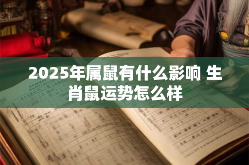 2025年属鼠有什么影响 生肖鼠运势怎么样