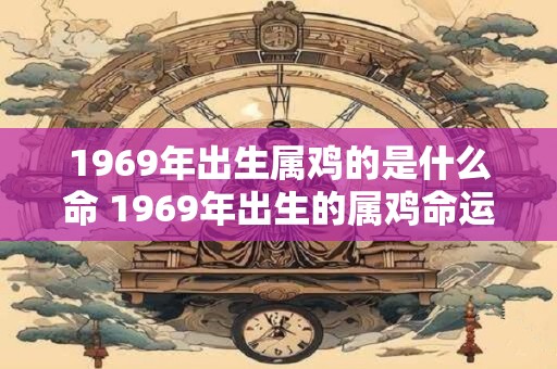 1969年出生属鸡的是什么命 1969年出生的属鸡命运如何