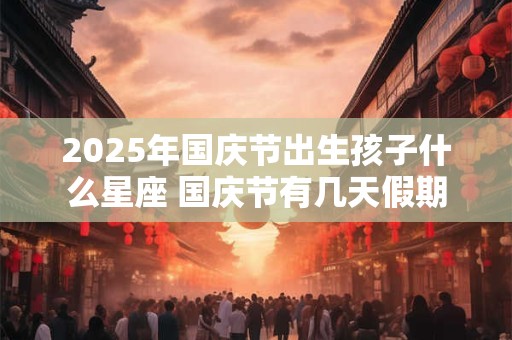 2025年国庆节出生孩子什么星座 国庆节有几天假期