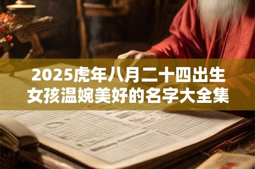 2025虎年八月二十四出生女孩温婉美好的名字大全集