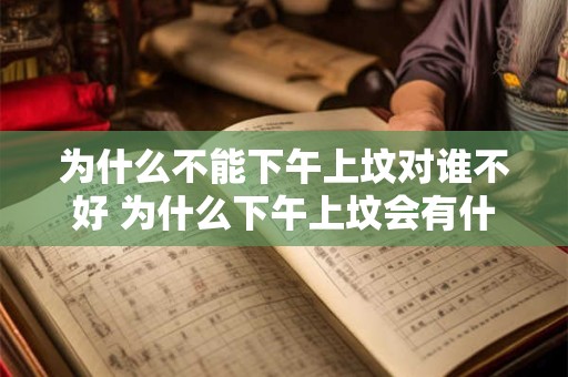 为什么不能下午上坟对谁不好 为什么下午上坟会有什么不好的影响