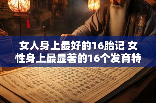 女人身上最好的16胎记 女性身上最显著的16个发育特征是什么