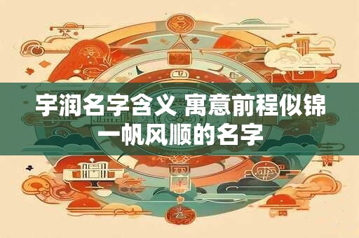 宇润名字含义 寓意前程似锦一帆风顺的名字