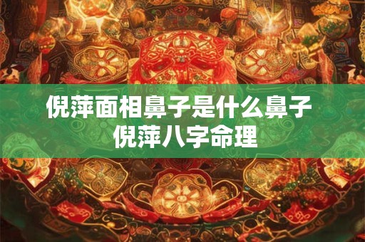 倪萍面相鼻子是什么鼻子  倪萍八字命理