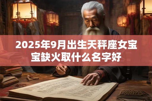 2025年9月出生天秤座女宝宝缺火取什么名字好