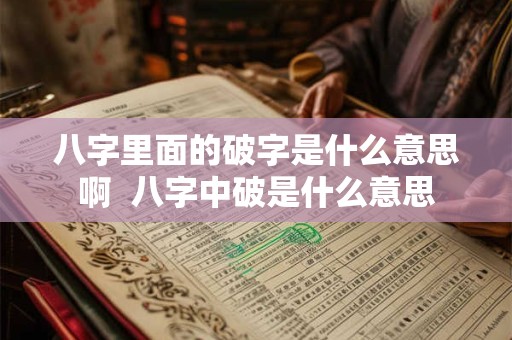 八字里面的破字是什么意思啊  八字中破是什么意思