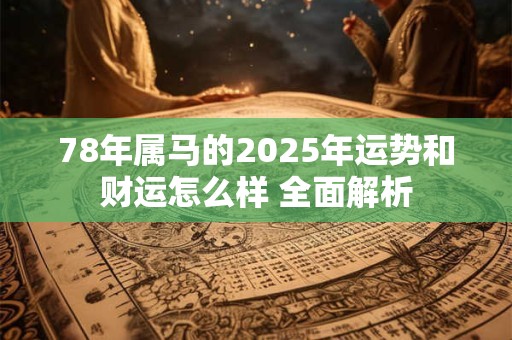 78年属马的2025年运势和财运怎么样 全面解析