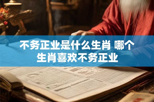 不务正业是什么生肖 哪个生肖喜欢不务正业