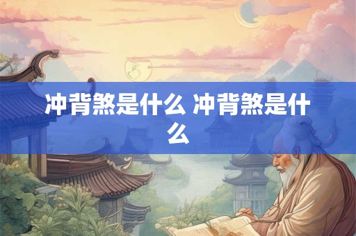 冲背煞是什么 冲背煞是什么