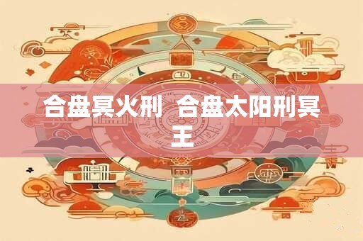 合盘冥火刑  合盘太阳刑冥王