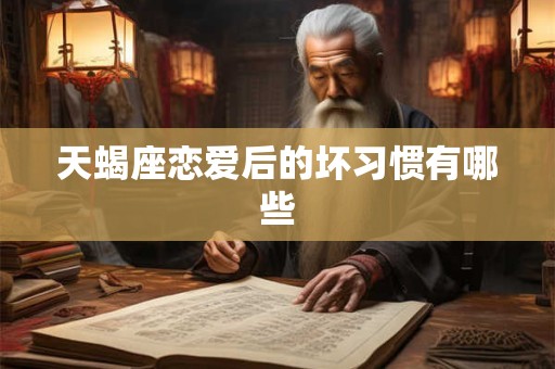 天蝎座恋爱后的坏习惯有哪些