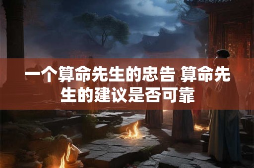 一个算命先生的忠告 算命先生的建议是否可靠