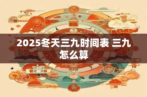 2025冬天三九时间表 三九怎么算