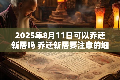 2025年8月11日可以乔迁新居吗 乔迁新居要注意的细节