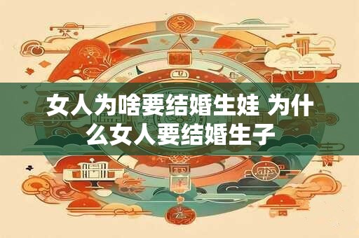 女人为啥要结婚生娃 为什么女人要结婚生子
