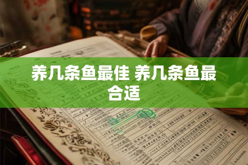 养几条鱼最佳 养几条鱼最合适
