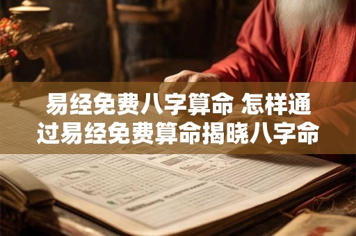 易经免费八字算命 怎样通过易经免费算命揭晓八字命运