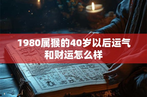 1980属猴的40岁以后运气和财运怎么样