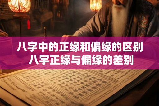 八字中的正缘和偏缘的区别 八字正缘与偏缘的差别
