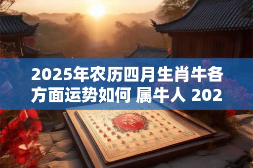 2025年农历四月生肖牛各方面运势如何 属牛人 2025幸运色详解