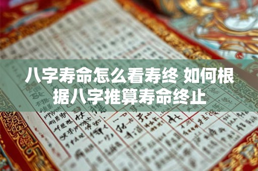 八字寿命怎么看寿终 如何根据八字推算寿命终止