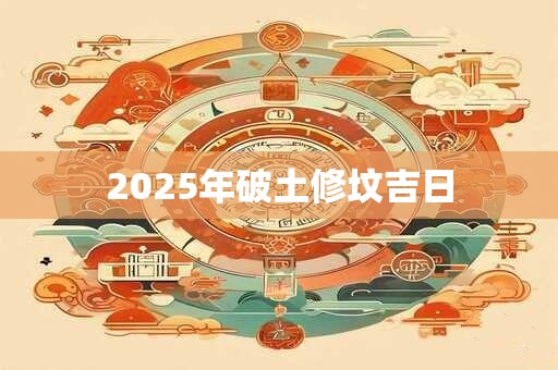 2025年破土修坟吉日