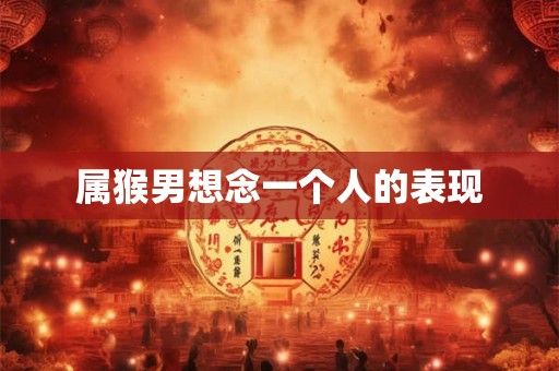 属猴男想念一个人的表现