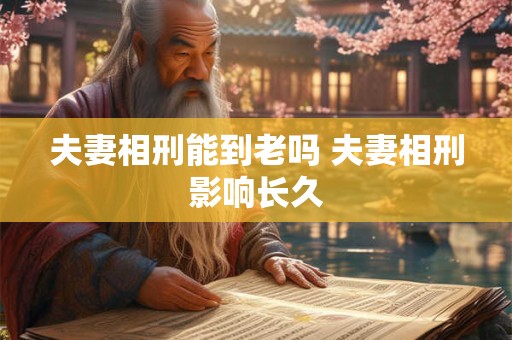 夫妻相刑能到老吗 夫妻相刑影响长久