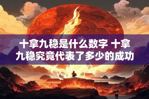 十拿九稳是什么数字 十拿九稳究竟代表了多少的成功率