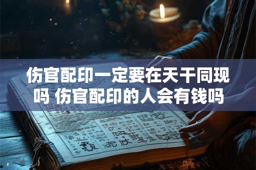 伤官配印一定要在天干同现吗 伤官配印的人会有钱吗