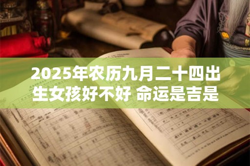 2025年农历九月二十四出生女孩好不好 命运是吉是凶
