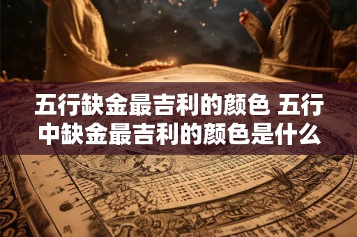 五行缺金最吉利的颜色 五行中缺金最吉利的颜色是什么