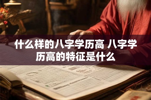 什么样的八字学历高 八字学历高的特征是什么
