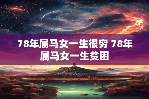 78年属马女一生很穷 78年属马女一生贫困