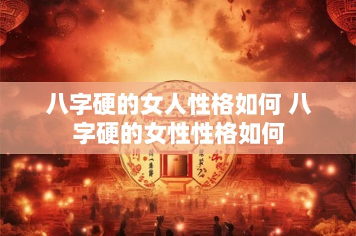 八字硬的女人性格如何 八字硬的女性性格如何