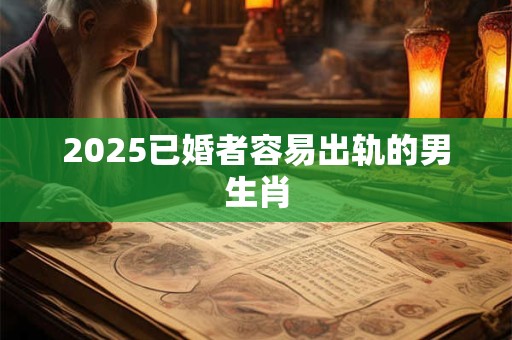 2026已婚者容易出轨的男生肖
