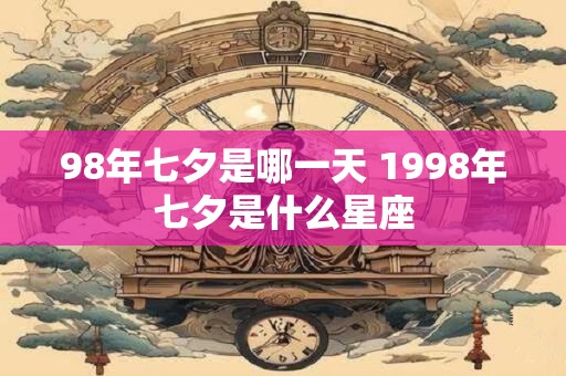 98年七夕是哪一天 1998年七夕是什么星座