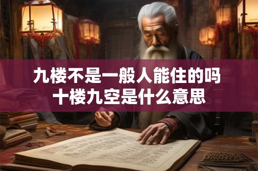 九楼不是一般人能住的吗 十楼九空是什么意思