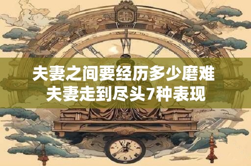 夫妻之间要经历多少磨难 夫妻走到尽头7种表现
