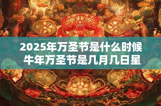 2026年万圣节是什么时候 牛年万圣节是几月几日星期几 2026年万圣节是什么时候 牛年万圣节是几月几日星期几
