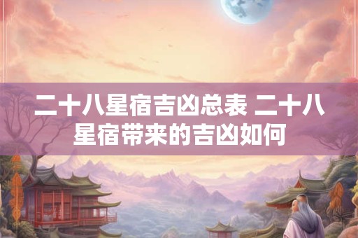 二十八星宿吉凶总表 二十八星宿带来的吉凶如何