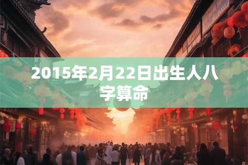 2015年2月22日出生人八字算命