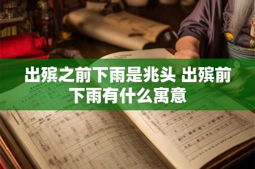出殡之前下雨是兆头 出殡前下雨有什么寓意