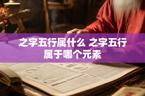 之字五行属什么 之字五行属于哪个元素