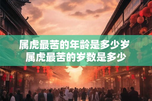 属虎最苦的年龄是多少岁 属虎最苦的岁数是多少