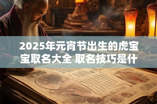 2026年元宵节出生的虎宝宝取名大全 取名技巧是什么